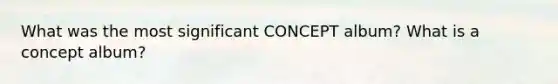 What was the most significant CONCEPT album? What is a concept album?