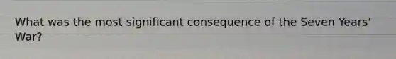 What was the most significant consequence of the Seven Years' War?