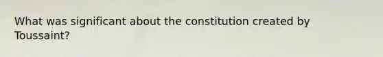 What was significant about the constitution created by Toussaint?