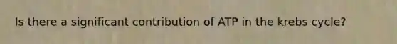 Is there a significant contribution of ATP in the krebs cycle?