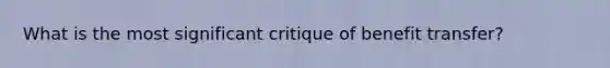 What is the most significant critique of benefit transfer?