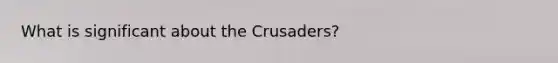 What is significant about the Crusaders?