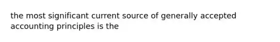 the most significant current source of generally accepted accounting principles is the