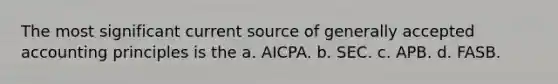 The most significant current source of <a href='https://www.questionai.com/knowledge/kwjD9YtMH2-generally-accepted-accounting-principles' class='anchor-knowledge'>generally accepted accounting principles</a> is the a. AICPA. b. SEC. c. APB. d. FASB.