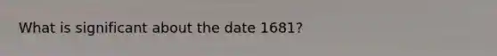 What is significant about the date 1681?