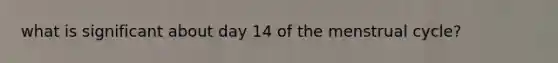 what is significant about day 14 of the menstrual cycle?