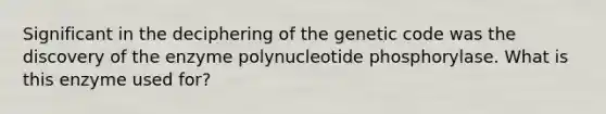 Significant in the deciphering of the genetic code was the discovery of the enzyme polynucleotide phosphorylase. What is this enzyme used for?