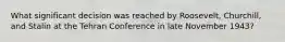 What significant decision was reached by Roosevelt, Churchill, and Stalin at the Tehran Conference in late November 1943?