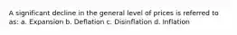 A significant decline in the general level of prices is referred to as: a. Expansion b. Deflation c. Disinflation d. Inflation