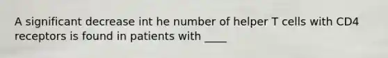 A significant decrease int he number of helper T cells with CD4 receptors is found in patients with ____