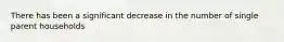 There has been a significant decrease in the number of single parent households