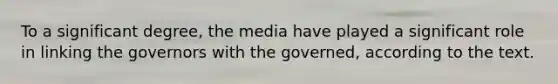 To a significant degree, the media have played a significant role in linking the governors with the governed, according to the text.