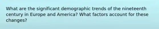 What are the significant demographic trends of the nineteenth century in Europe and America? What factors account for these changes?