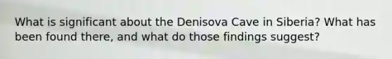 What is significant about the Denisova Cave in Siberia? What has been found there, and what do those findings suggest?