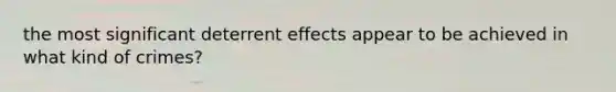 the most significant deterrent effects appear to be achieved in what kind of crimes?