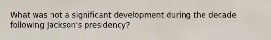 What was not a significant development during the decade following Jackson's presidency?