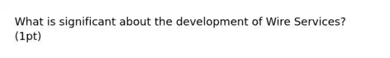 What is significant about the development of Wire Services? (1pt)