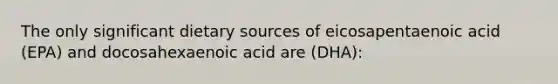 The only significant dietary sources of eicosapentaenoic acid (EPA) and docosahexaenoic acid are (DHA):