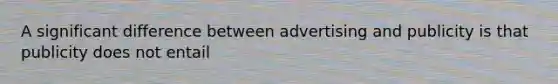 A significant difference between advertising and publicity is that publicity does not entail