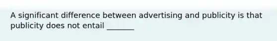 A significant difference between advertising and publicity is that publicity does not entail _______