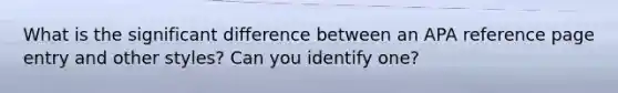 What is the significant difference between an APA reference page entry and other styles? Can you identify one?