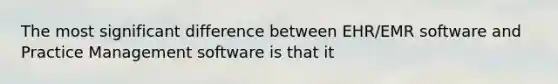 The most significant difference between EHR/EMR software and Practice Management software is that it