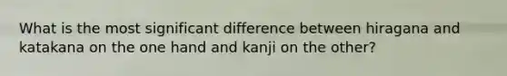 What is the most significant difference between hiragana and katakana on the one hand and kanji on the other?