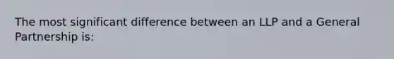 The most significant difference between an LLP and a General Partnership is: