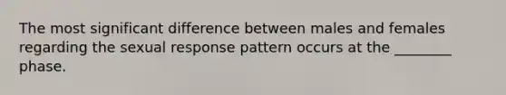 The most significant difference between males and females regarding the sexual response pattern occurs at the ________ phase.