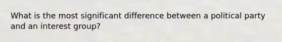 What is the most significant difference between a political party and an interest group?