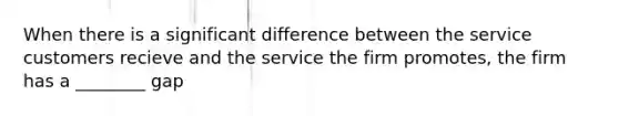 When there is a significant difference between the service customers recieve and the service the firm promotes, the firm has a ________ gap