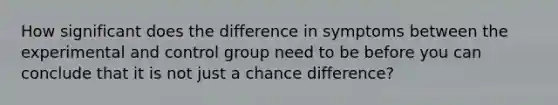 How significant does the difference in symptoms between the experimental and control group need to be before you can conclude that it is not just a chance difference?