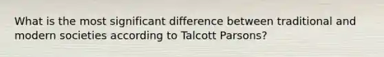 What is the most significant difference between traditional and modern societies according to Talcott Parsons?