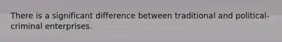 There is a significant difference between traditional and political-criminal enterprises.