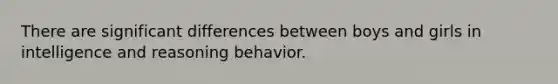 There are significant differences between boys and girls in intelligence and reasoning behavior.