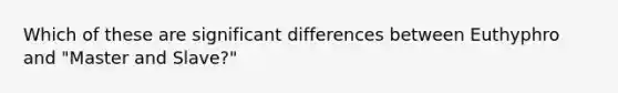 Which of these are significant differences between Euthyphro and "Master and Slave?"