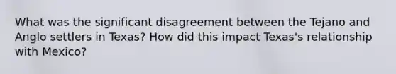 What was the significant disagreement between the Tejano and Anglo settlers in Texas? How did this impact Texas's relationship with Mexico?