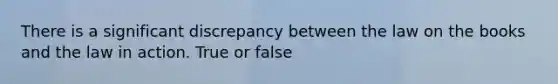 There is a significant discrepancy between the law on the books and the law in action. True or false