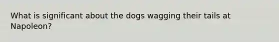 What is significant about the dogs wagging their tails at Napoleon?