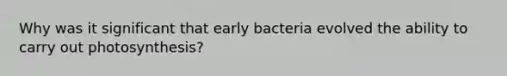 Why was it significant that early bacteria evolved the ability to carry out photosynthesis?