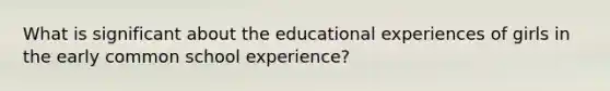 What is significant about the educational experiences of girls in the early common school experience?