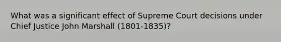 What was a significant effect of Supreme Court decisions under Chief Justice John Marshall (1801-1835)?