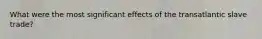 What were the most significant effects of the transatlantic slave trade?