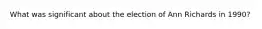 What was significant about the election of Ann Richards in 1990?