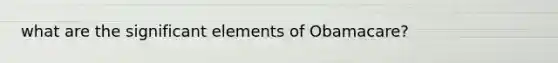 what are the significant elements of Obamacare?