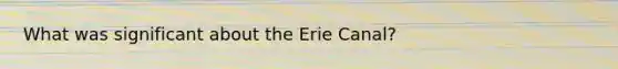 What was significant about the Erie Canal?