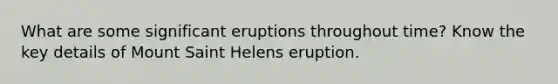 What are some significant eruptions throughout time? Know the key details of Mount Saint Helens eruption.