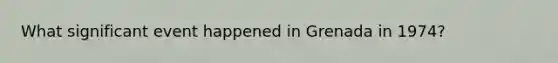 What significant event happened in Grenada in 1974?