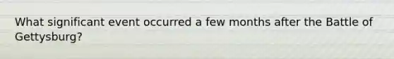 What significant event occurred a few months after the Battle of Gettysburg?