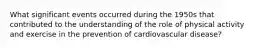 What significant events occurred during the 1950s that contributed to the understanding of the role of physical activity and exercise in the prevention of cardiovascular disease?